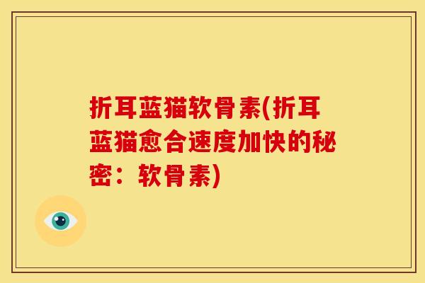 折耳蓝猫软骨素(折耳蓝猫愈合速度加快的秘密：软骨素)
