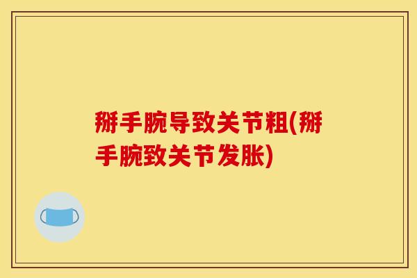 掰手腕导致关节粗(掰手腕致关节发胀)