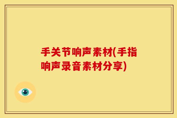 手关节响声素材(手指响声录音素材分享)