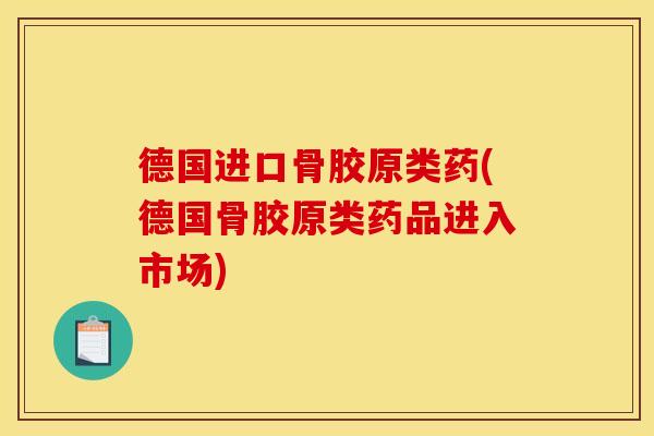德国进口骨胶原类药(德国骨胶原类药品进入市场)