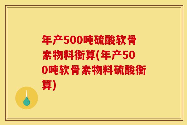 年产500吨硫酸软骨素物料衡算(年产500吨软骨素物料硫酸衡算)