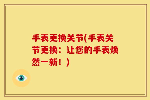 手表更换关节(手表关节更换：让您的手表焕然一新！)