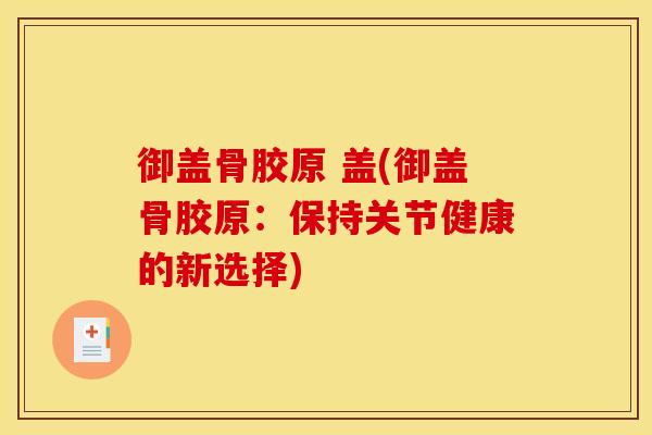 御盖骨胶原 盖(御盖骨胶原：保持关节健康的新选择)