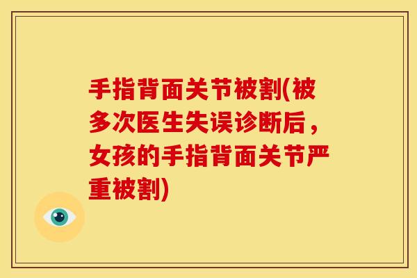 手指背面关节被割(被多次医生失误诊断后，女孩的手指背面关节严重被割)