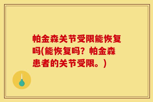 帕金森关节受限能恢复吗(能恢复吗？帕金森患者的关节受限。)