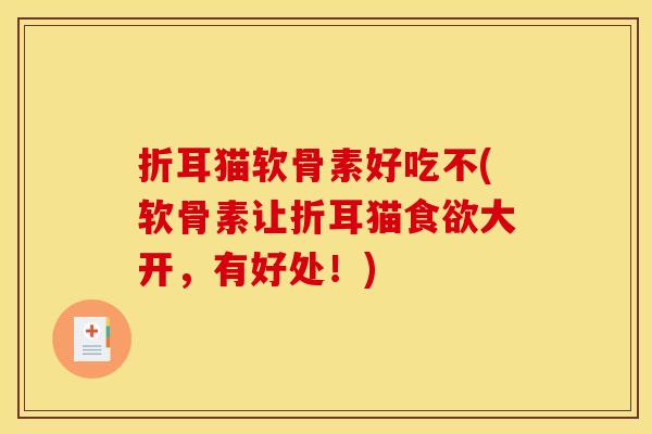 折耳猫软骨素好吃不(软骨素让折耳猫食欲大开，有好处！)