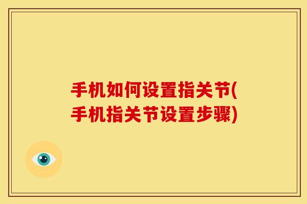 手机如何设置指关节(手机指关节设置步骤)