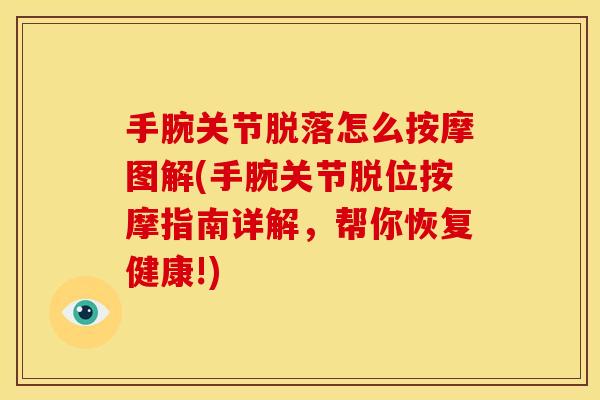 手腕关节脱落怎么按摩图解(手腕关节脱位按摩指南详解，帮你恢复健康!)