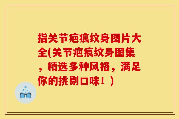 指关节疤痕纹身图片大全(关节疤痕纹身图集，精选多种风格，满足你的挑剔口味！)