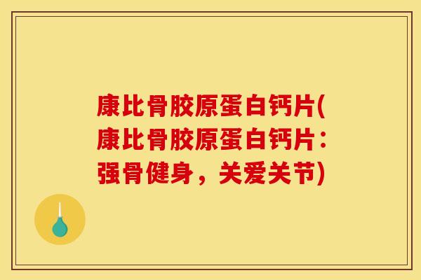康比骨胶原蛋白钙片(康比骨胶原蛋白钙片：强骨健身，关爱关节)