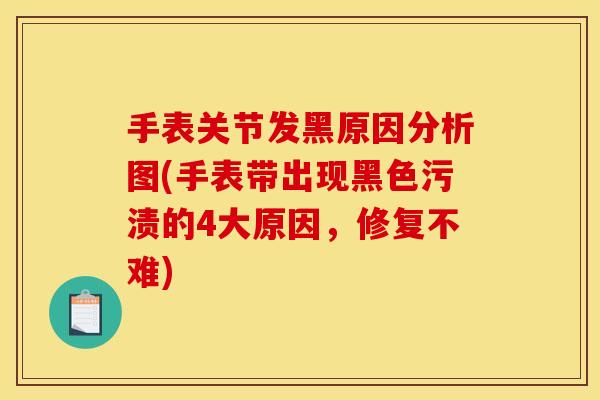 手表关节发黑原因分析图(手表带出现黑色污渍的4大原因，修复不难)