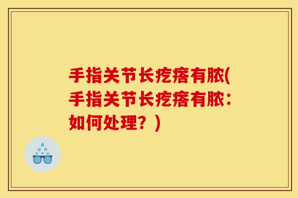 手指关节长疙瘩有脓(手指关节长疙瘩有脓：如何处理？)