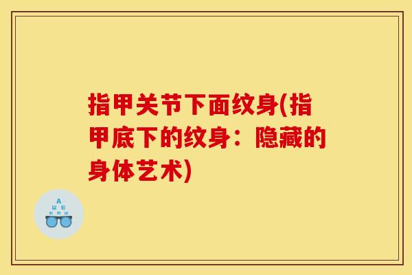 指甲关节下面纹身(指甲底下的纹身：隐藏的身体艺术)
