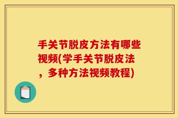 手关节脱皮方法有哪些视频(学手关节脱皮法，多种方法视频教程)
