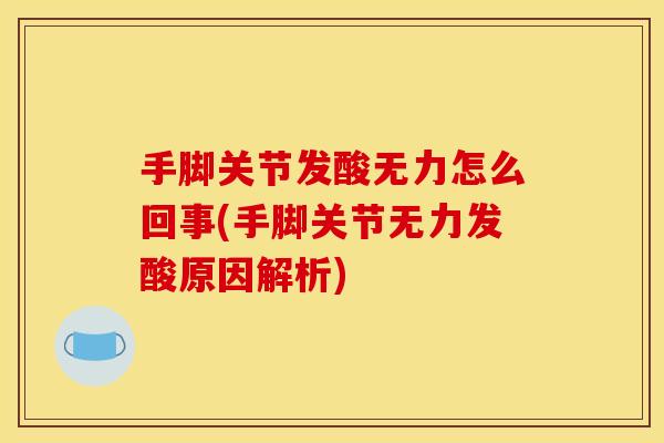 手脚关节发酸无力怎么回事(手脚关节无力发酸原因解析)