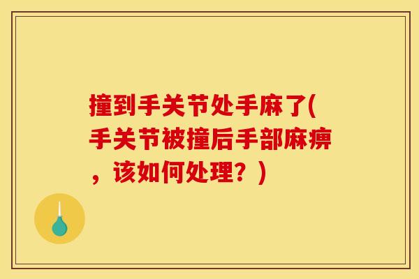 撞到手关节处手麻了(手关节被撞后手部麻痹，该如何处理？)