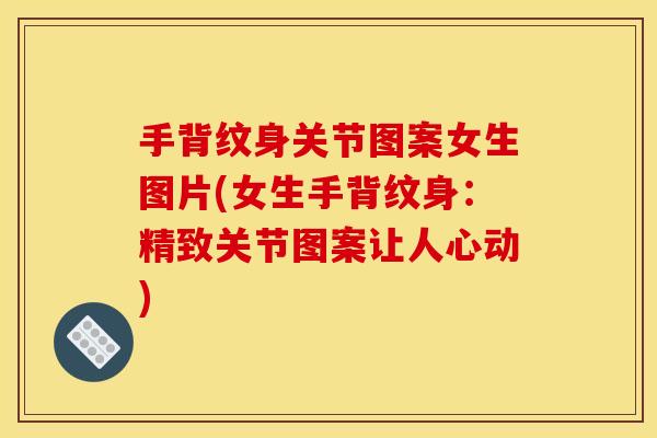手背纹身关节图案女生图片(女生手背纹身：精致关节图案让人心动)