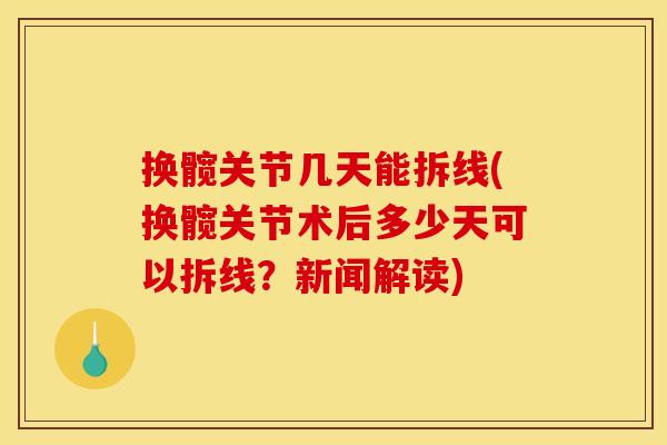 换髋关节几天能拆线(换髋关节术后多少天可以拆线？新闻解读)