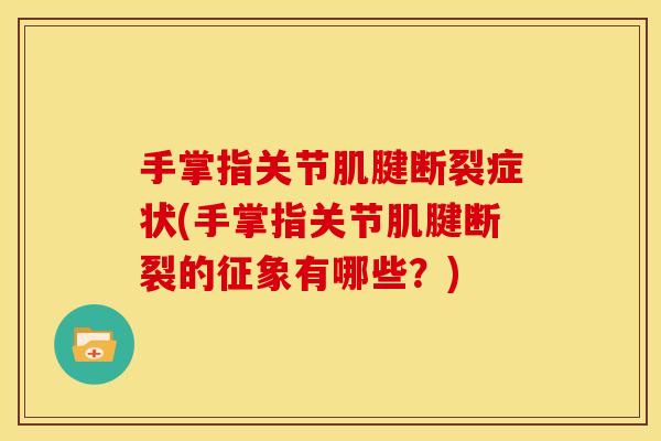 手掌指关节肌腱断裂症状(手掌指关节肌腱断裂的征象有哪些？)
