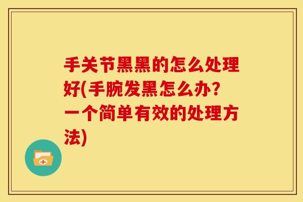 手关节黑黑的怎么处理好(手腕发黑怎么办？一个简单有效的处理方法)