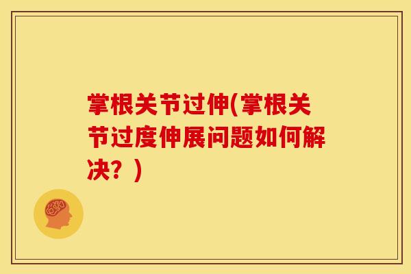 掌根关节过伸(掌根关节过度伸展问题如何解决？)