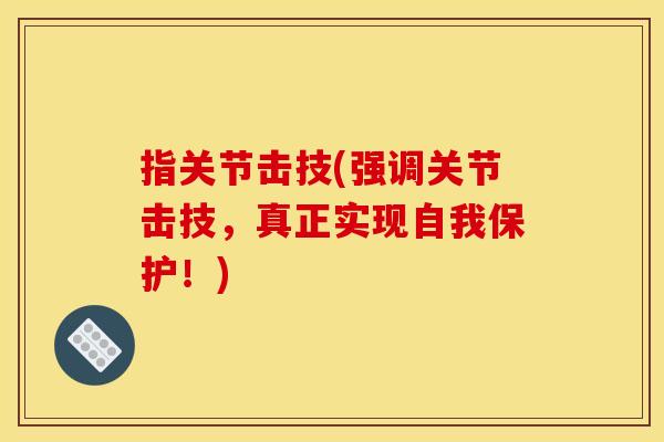 指关节击技(强调关节击技，真正实现自我保护！)-第1张图片-关节骑士