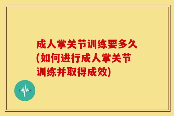 成人掌关节训练要多久(如何进行成人掌关节训练并取得成效)