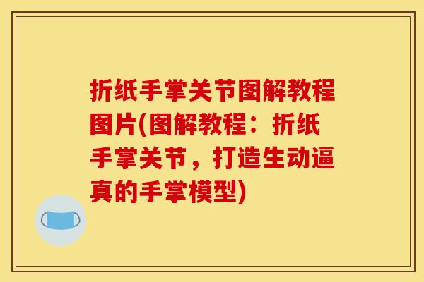 折纸手掌关节图解教程图片(图解教程：折纸手掌关节，打造生动逼真的手掌模型)