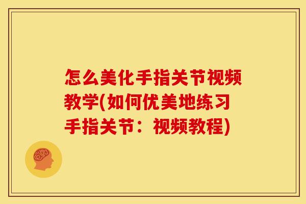 怎么美化手指关节视频教学(如何优美地练习手指关节：视频教程)