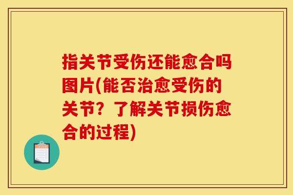 指关节受伤还能愈合吗图片(能否治愈受伤的关节？了解关节损伤愈合的过程)