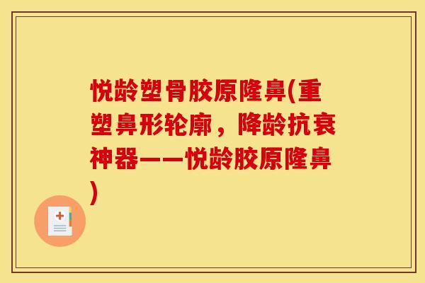 悦龄塑骨胶原隆鼻(重塑鼻形轮廓，降龄抗衰神器——悦龄胶原隆鼻)