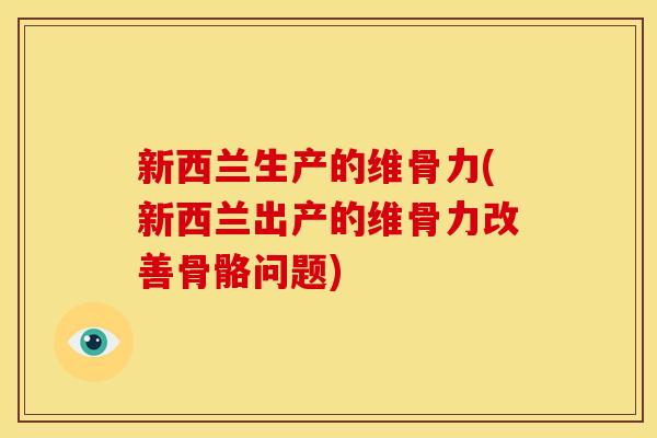 新西兰生产的维骨力(新西兰出产的维骨力改善骨骼问题)