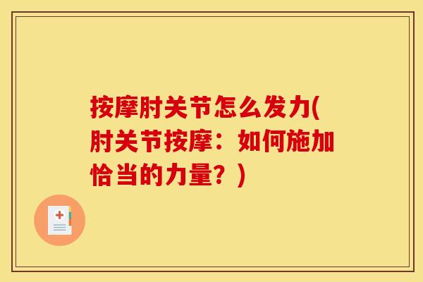 按摩肘关节怎么发力(肘关节按摩：如何施加恰当的力量？)