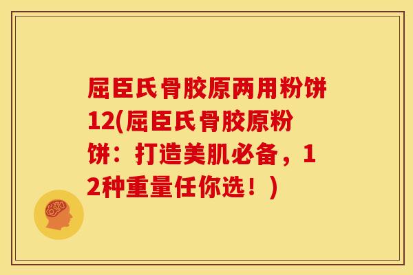 屈臣氏骨胶原两用粉饼12(屈臣氏骨胶原粉饼：打造美肌必备，12种重量任你选！)