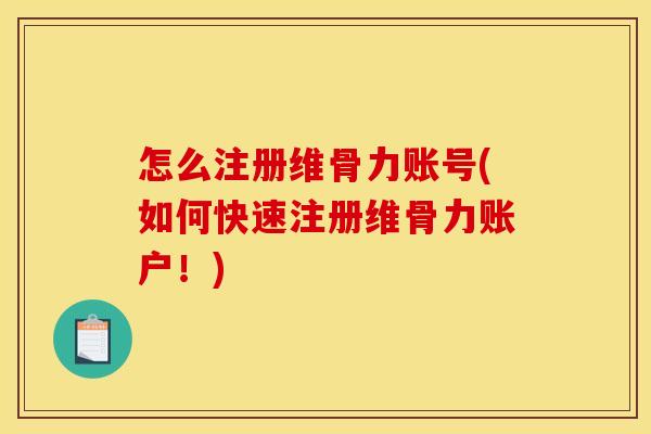 怎么注册维骨力账号(如何快速注册维骨力账户！)