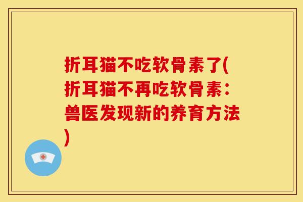 折耳猫不吃软骨素了(折耳猫不再吃软骨素：兽医发现新的养育方法)