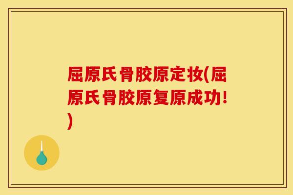 屈原氏骨胶原定妆(屈原氏骨胶原复原成功！)