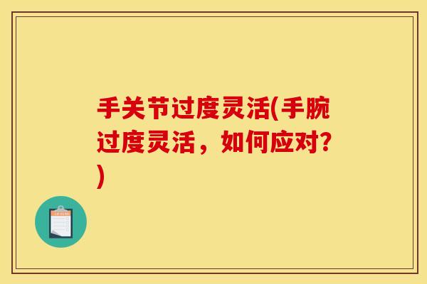 手关节过度灵活(手腕过度灵活，如何应对？)