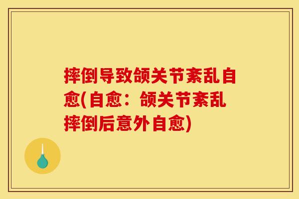摔倒导致颌关节紊乱自愈(自愈：颌关节紊乱摔倒后意外自愈)