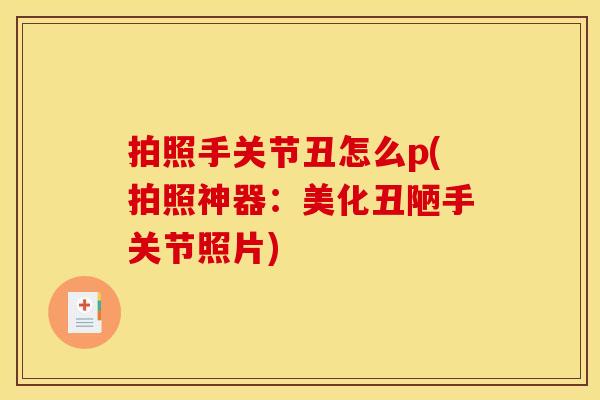 拍照手关节丑怎么p(拍照神器：美化丑陋手关节照片)