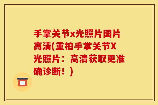 手掌关节x光照片图片高清(重拍手掌关节X光照片：高清获取更准确诊断！)