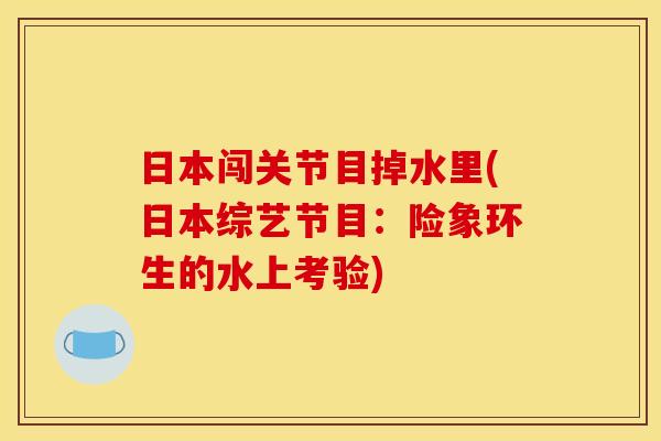 日本闯关节目掉水里(日本综艺节目：险象环生的水上考验)