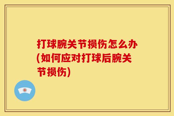 打球腕关节损伤怎么办(如何应对打球后腕关节损伤)