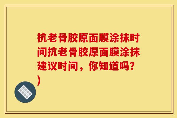 抗老骨胶原面膜涂抹时间抗老骨胶原面膜涂抹建议时间，你知道吗？)