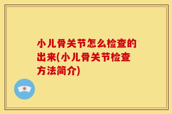 小儿骨关节怎么检查的出来(小儿骨关节检查方法简介)