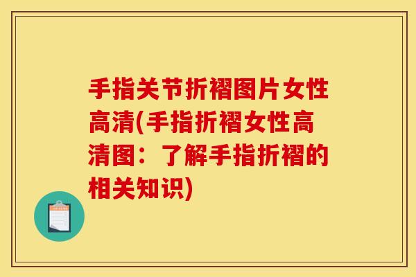 手指关节折褶图片女性高清(手指折褶女性高清图：了解手指折褶的相关知识)