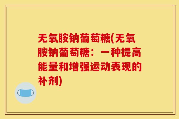 无氧胺钠葡萄糖(无氧胺钠葡萄糖：一种提高能量和增强运动表现的补剂)