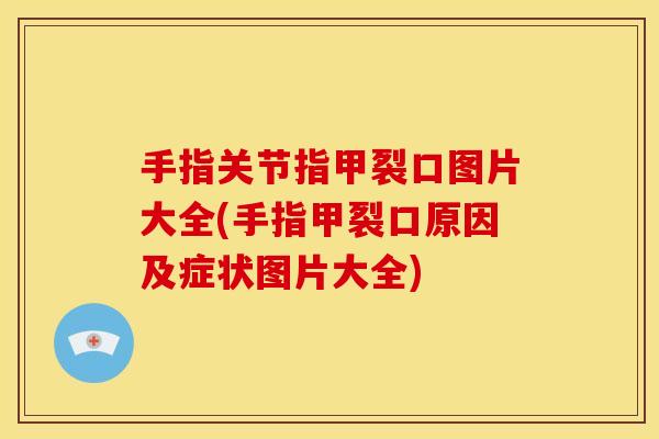 手指关节指甲裂口图片大全(手指甲裂口原因及症状图片大全)