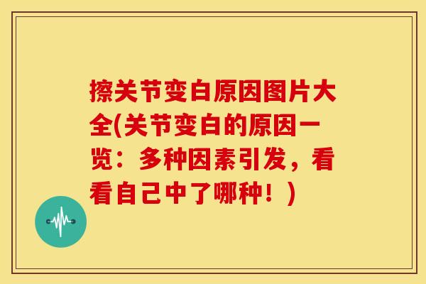 擦关节变白原因图片大全(关节变白的原因一览：多种因素引发，看看自己中了哪种！)