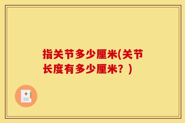 指关节多少厘米(关节长度有多少厘米？)